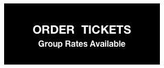 
ORDER  TICKETS
Group Rates Available
